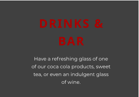DRINKS & BAR Have a refreshing glass of one of our coca cola products, sweet tea, or even an indulgent glass of wine.