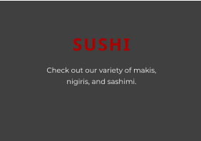 SUSHI Check out our variety of makis, nigiris, and sashimi.