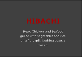 HIBACHI Steak, Chicken, and Seafood grilled with vegetables and rice on a fiery grill. Nothing beats a classic.